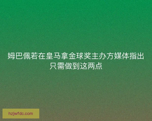 姆巴佩若在皇马拿金球奖主办方媒体指出只需做到这两点 姆巴佩若在皇马拿金球奖主办方媒体指出只需做到这两点