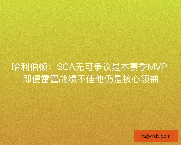 哈利伯顿：SGA无可争议是本赛季MVP 即便雷霆战绩不佳他仍是核心领袖