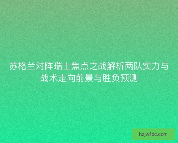 苏格兰对阵瑞士焦点之战解析两队实力与战术走向前景与胜负预测