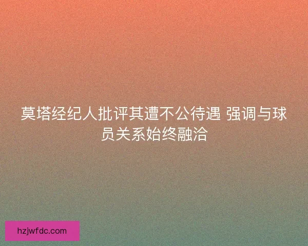 莫塔经纪人批评其遭不公待遇 强调与球员关系始终融洽 莫塔经纪人批评其遭不公待遇 强调与球员关系始终融洽