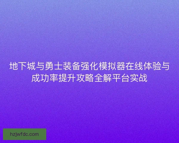 地下城与勇士装备强化模拟器在线体验与成功率提升攻略全解平台实战
