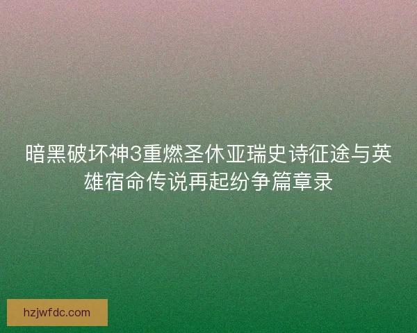 暗黑破坏神3重燃圣休亚瑞史诗征途与英雄宿命传说再起纷争篇章录