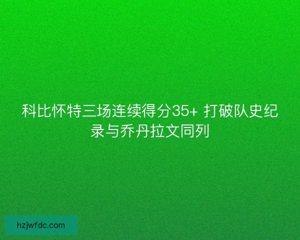 科比怀特三场连续得分35+ 打破队史纪录与乔丹拉文同列