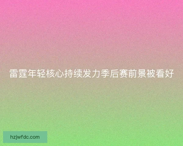 雷霆年轻核心持续发力季后赛前景被看好