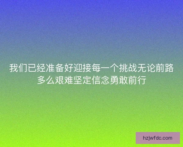 我们已经准备好迎接每一个挑战无论前路多么艰难坚定信念勇敢前行