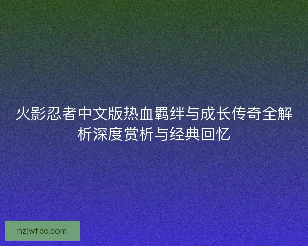 火影忍者中文版热血羁绊与成长传奇全解析深度赏析与经典回忆