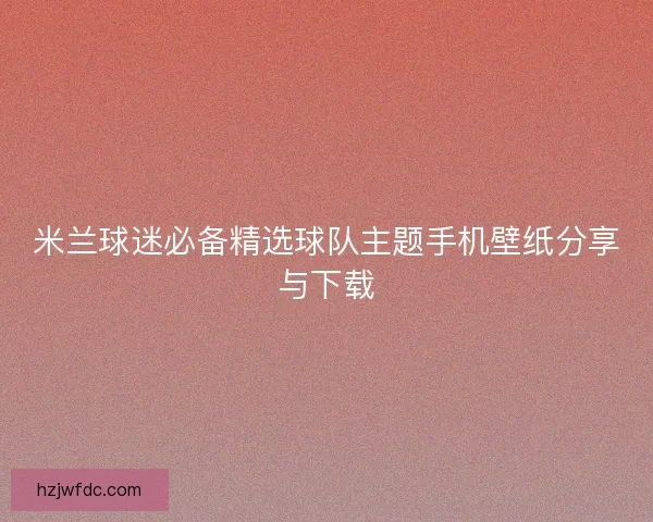 米兰球迷必备精选球队主题手机壁纸分享与下载