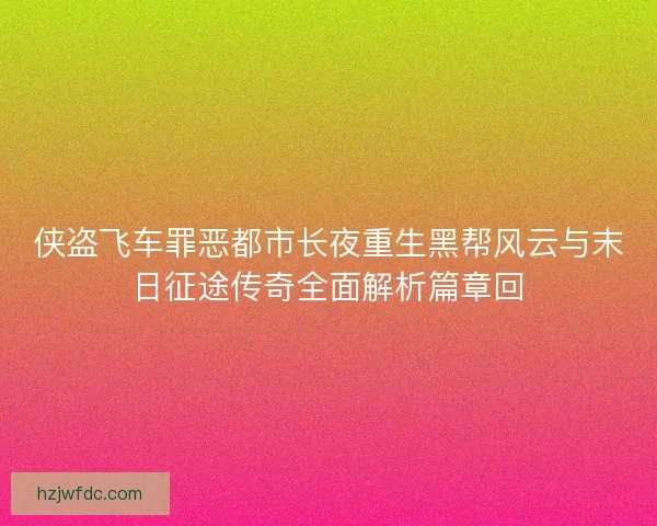 侠盗飞车罪恶都市长夜重生黑帮风云与末日征途传奇全面解析篇章回