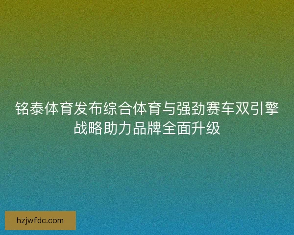 铭泰体育发布综合体育与强劲赛车双引擎战略助力品牌全面升级