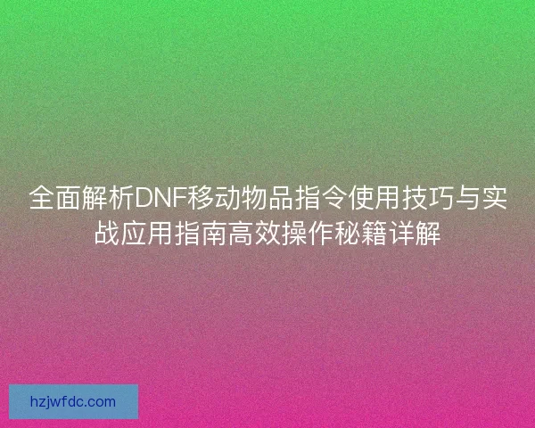 全面解析DNF移动物品指令使用技巧与实战应用指南高效操作秘籍详解