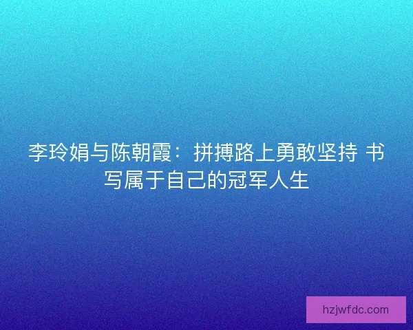 李玲娟与陈朝霞：拼搏路上勇敢坚持 书写属于自己的冠军人生